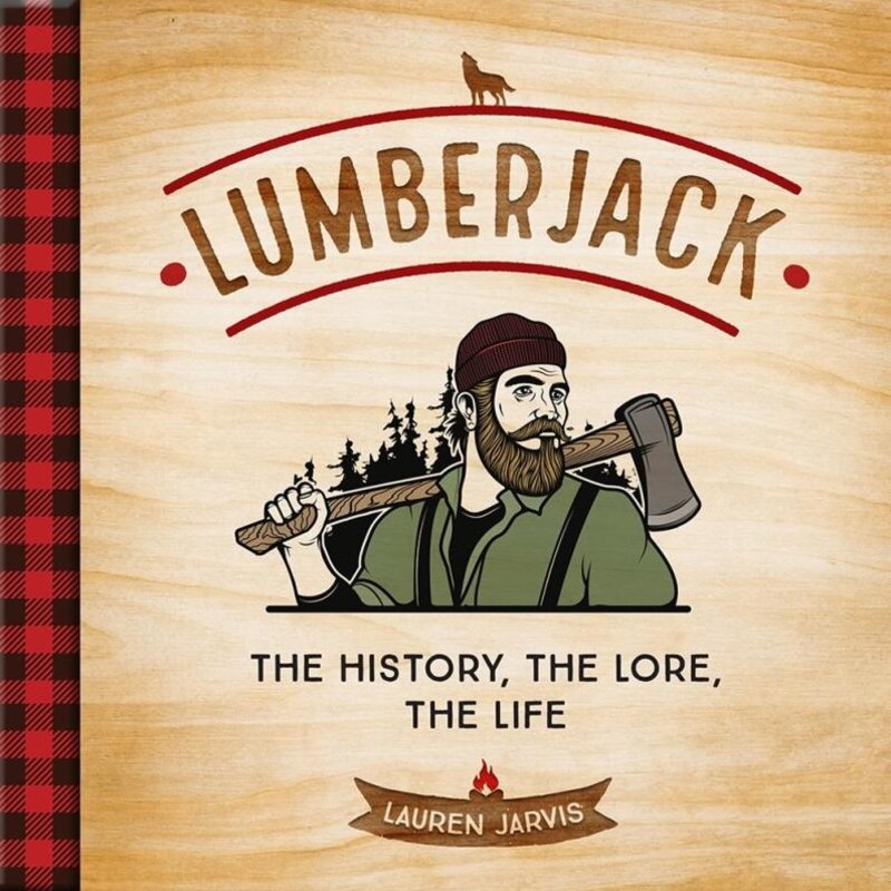 Lauren Jarvis Lumberjack: the History, the Lore, the Life