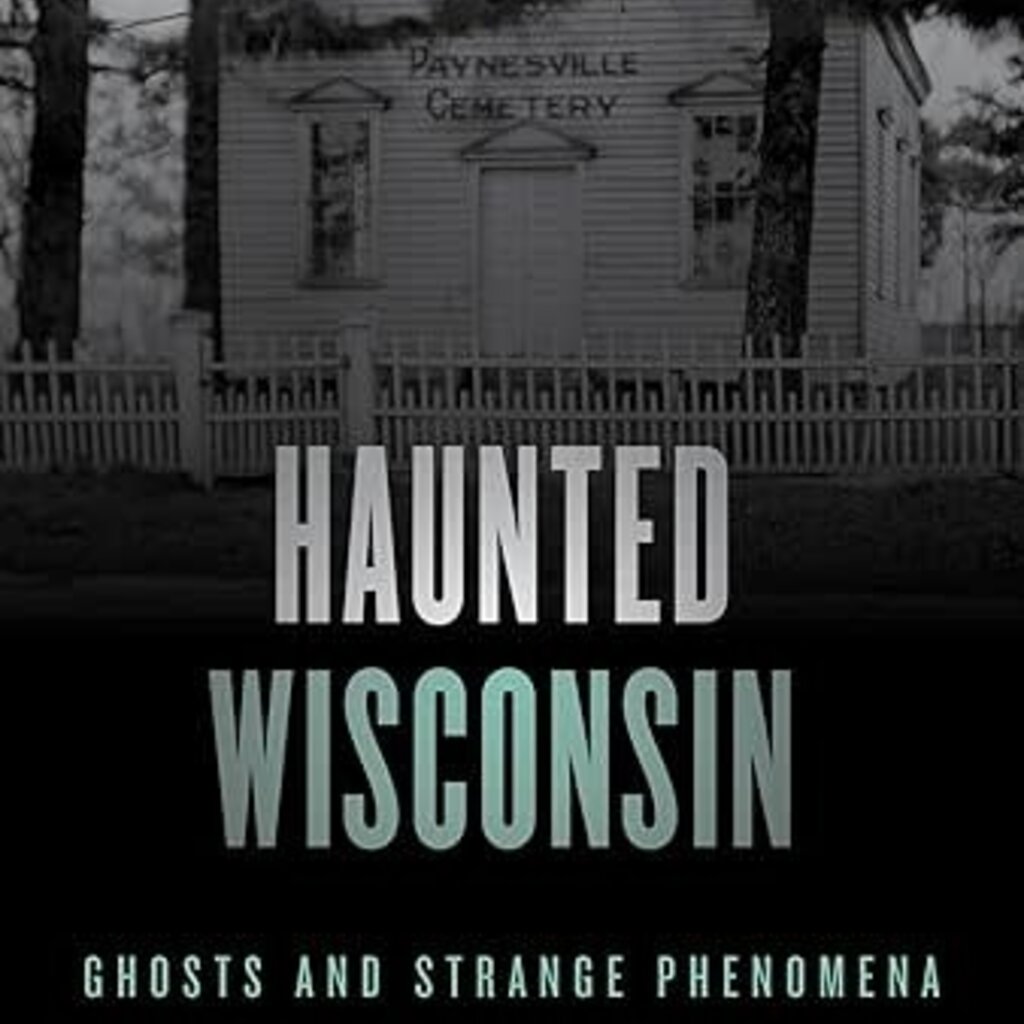 Linda S. Godfrey Haunted Wisconsin (2nd Ed): Ghosts and Strange Phenomena of the Badger State