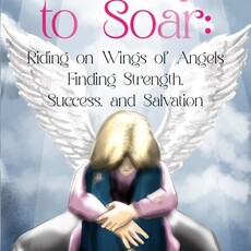 Charlene Gitlette A Way To Soar: Riding on Wings of Angels Finding Strength, Success, and Salvation