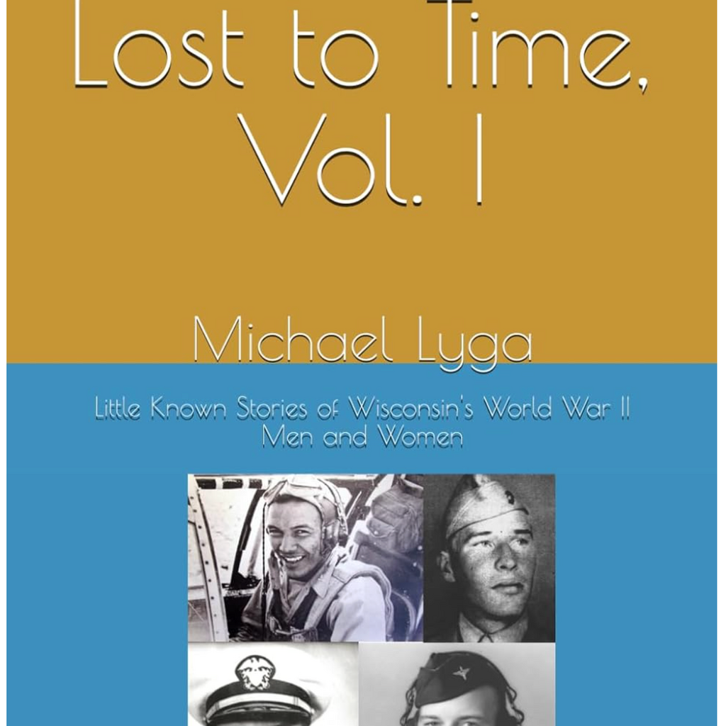 Lyga Michael V1 Lost to Time: Little Known Stories of Wisconsin's World War II Men and Women