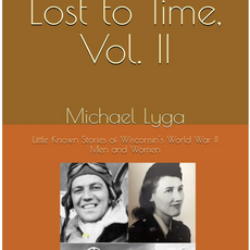 Lyga Michael V2 Lost to Time: Little Known Stories of Wisconsin's World War II Men and Women