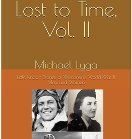 Lyga Michael V2 Lost to Time: Little Known Stories of Wisconsin's World War II Men and Women