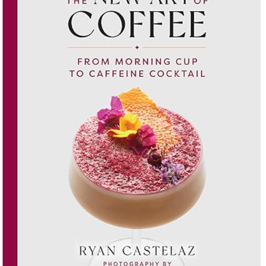 Ryan Castelaz The New Art of Coffee: From Morning Cup to Caffeine Cocktail