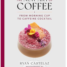 Ryan Castelaz The New Art of Coffee: From Morning Cup to Caffeine Cocktail
