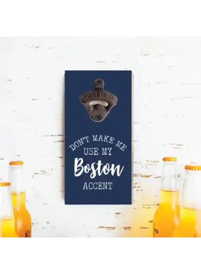 Don't Make Me Use My Boston Accent Bottle Opener