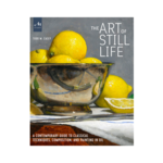 The Art of Still Life: A Contemporary Guide to Classical Techniques, Composition, and Painting in Oil