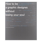 How to be a Graphic Designer Without Losing Your Soul New Ed.