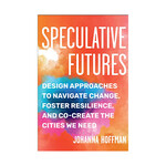 Speculative Futures: Design Approaches to Navigate Change, Foster Resilience, and Co-Create the Cities We Need