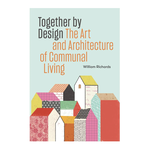 Princeton Architectural Press Together By Design: The Art and Architecture of Communal Living