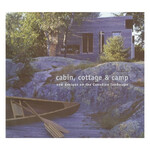 Cabin, Cottage & Camp: New Designs on the Canadian Landscape