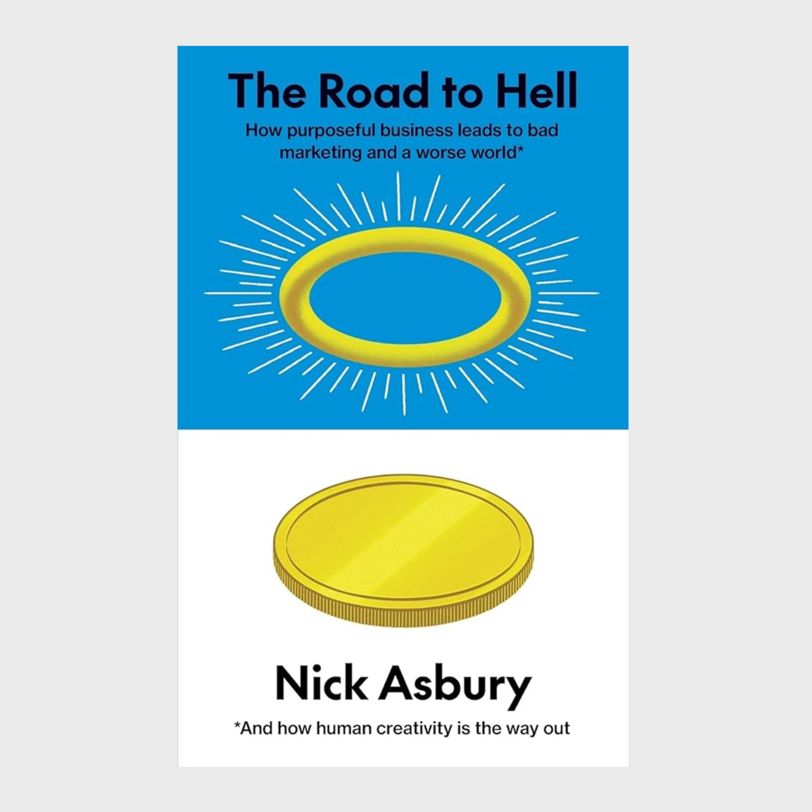 The Road to Hell: How purposeful business leads to bad marketing and a worse world And how human creativity is the way out