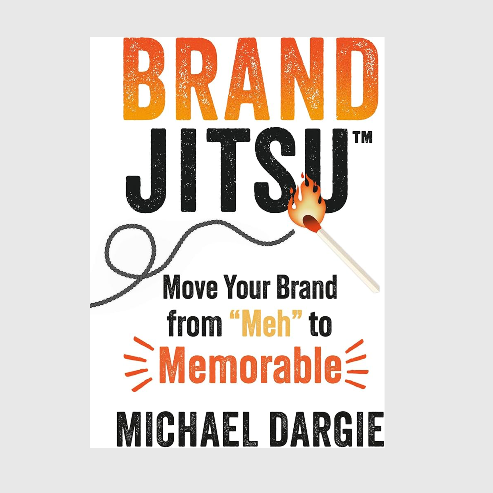 Brandjitsu: Move Your Brand from "Meh" to Memorable