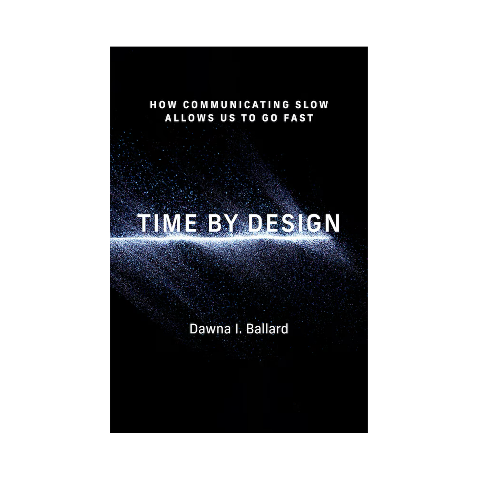 MIT Press Time By Design: How Communicating Slow Allows Us to Go Fast
