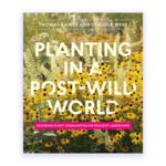 Planting in a Post-Wild World: Designing Plant Communities For Resilient Landscapes