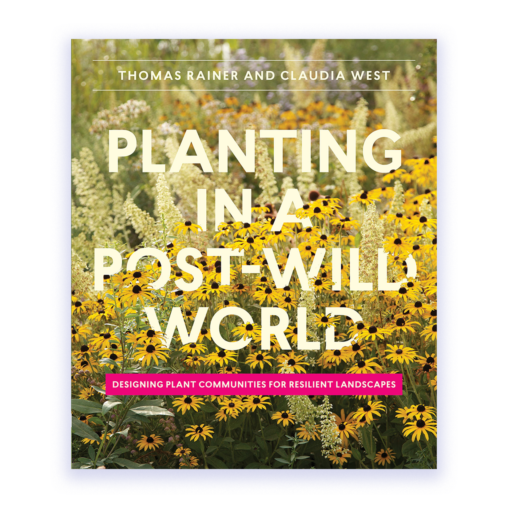 Planting in a Post-Wild World: Designing Plant Communities For Resilient Landscapes