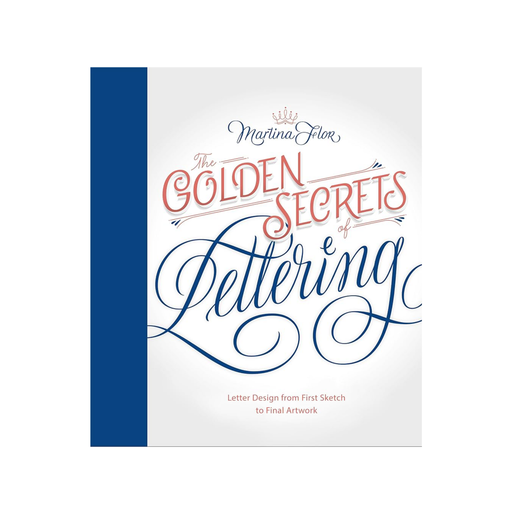 The Golden Secrets of Lettering: Letter Design from First Sketch to Final Artwork