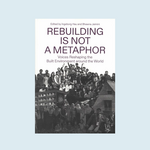 Rebuilding Is Not a Metaphor: Voices Reshaping the Built Environment around the World