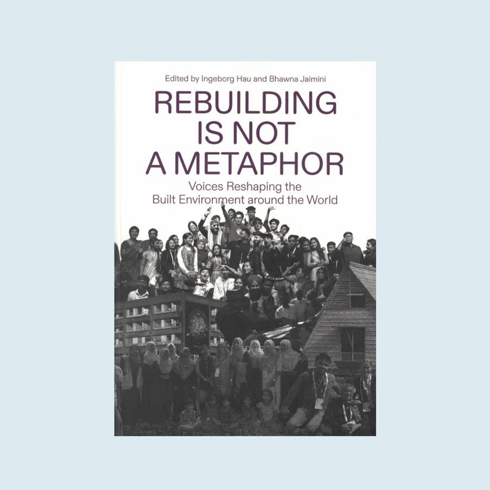Rebuilding Is Not a Metaphor: Voices Reshaping the Built Environment around the World