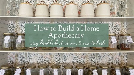 How to Build a Home Apothecary: using dried herbs, tinctures, & essential oils