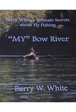 Barry White's Intimate Secrets about Fly Fishing "My" Bow River - by Barry W. White