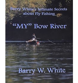 Barry White's Intimate Secrets about Fly Fishing "My" Bow River - by Barry W. White