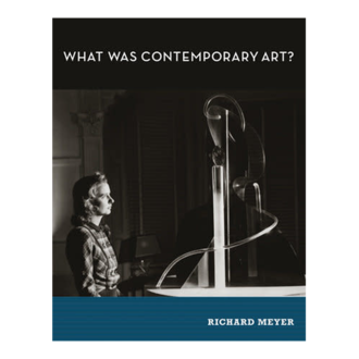 Richard Meyer What Was Contemporary Art?