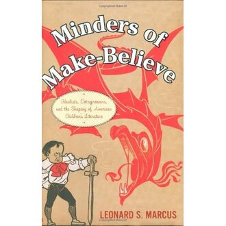 Minders of Make-Believe: Idealists, Entrepreneurs, and the Shaping of American Children's Literature by Leonard S. Marcus