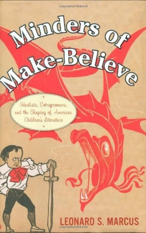 Minders of Make-Believe: Idealists, Entrepreneurs, and the Shaping of American Children's Literature by Leonard S. Marcus