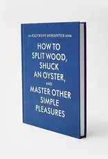 Princeton Architectural Press How To Split Wood Shuck An Oyster And Master Other Simple Pleasures