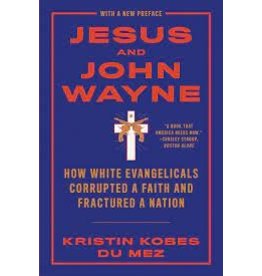 Books Jesus and John Wayne: How White Evangelicals Corrupted a Faith and Fractured a Nation by Kristin Kobes Du Mez