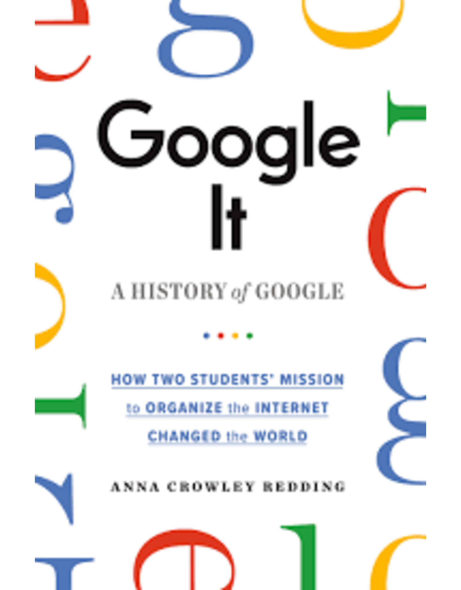 Books Google It: A History of Google: How Two Students' Mission to organize the Internet Changed the World by Anna Crowley Redding