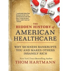 Books The Hidden History of American Healthcare: Why Sickness Bankrupts You and Makes Others Insanely Rich by Thom Hartman