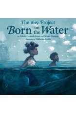 The 1619 Project: Born on the Water   Nikole Hannah-Jones, Renée Watson, Nikkolas Smith (Griot Book Club)