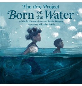 The 1619 Project: Born on the Water   Nikole Hannah-Jones, Renée Watson, Nikkolas Smith (Griot Book Club)
