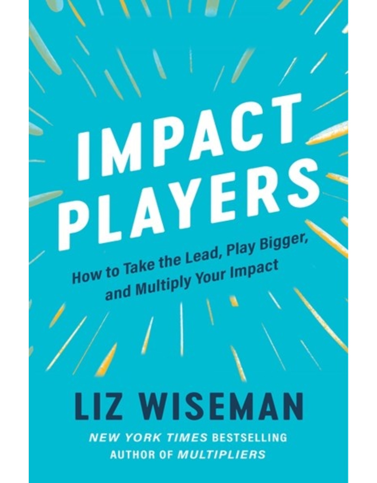 Books Impact Players: How to Take the Lead, Play Bigger, and Multiply Your Impact by Liz Wiseman