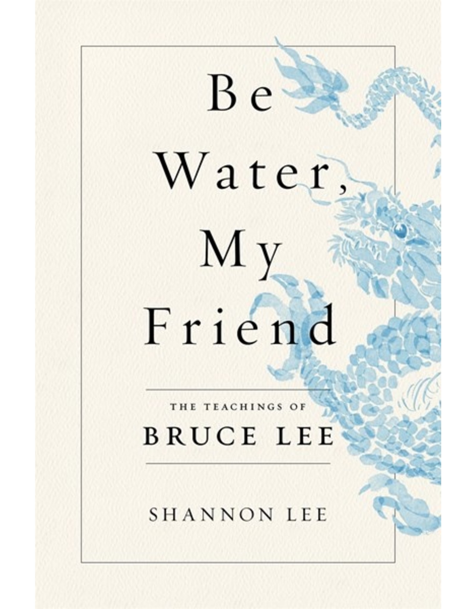 Books Be Water, My Friend: The Teaching of Bruce Lee by Shannon Lee