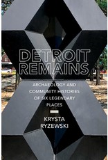 Detroit Remains : Archaeology and Community Histories of Six Legendary Places  Krysta Ryzewski