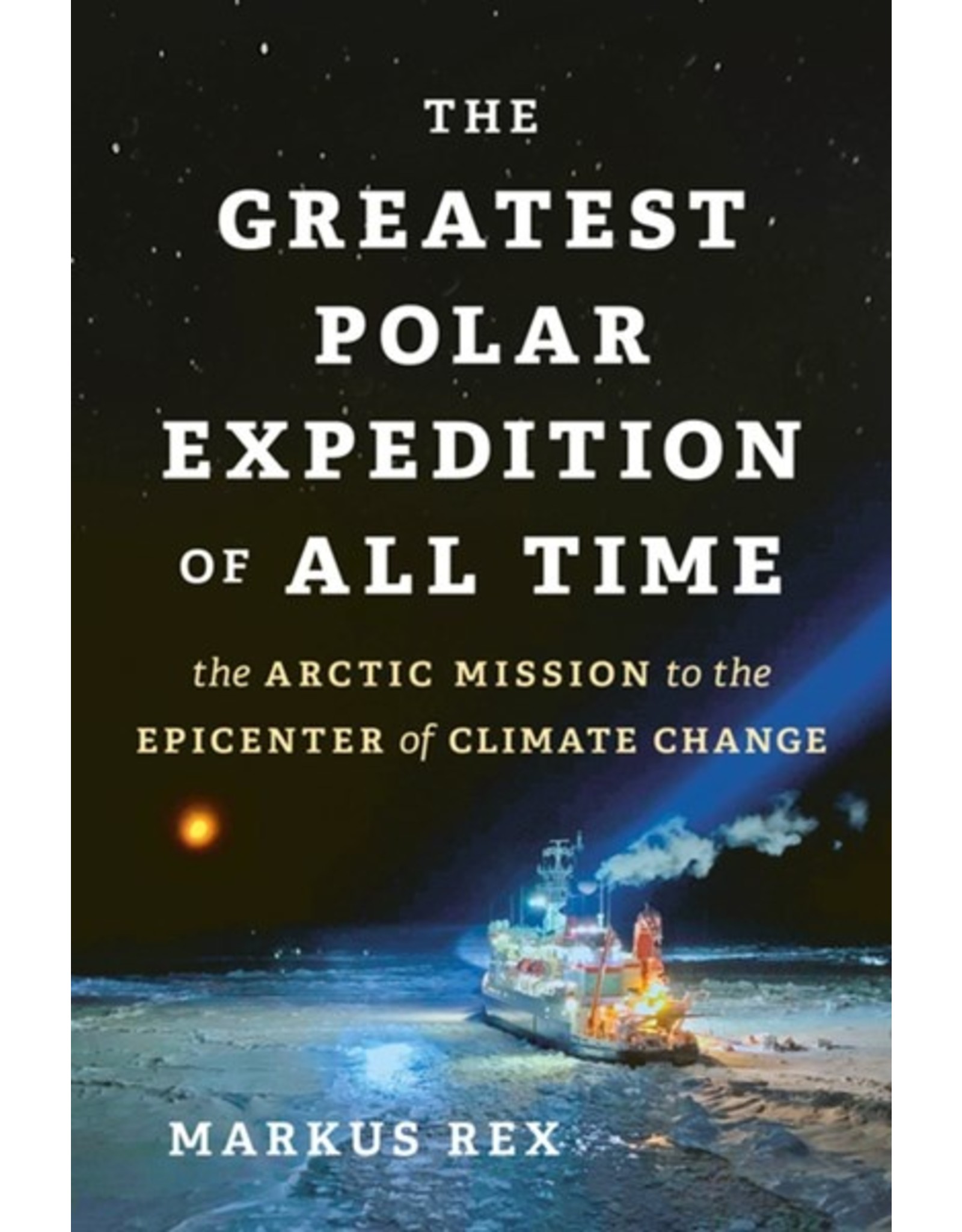 Books The Greatest Polar Expedition of All Time : The Artic Mission to the Epicenter of Climate Change by Markus Rex