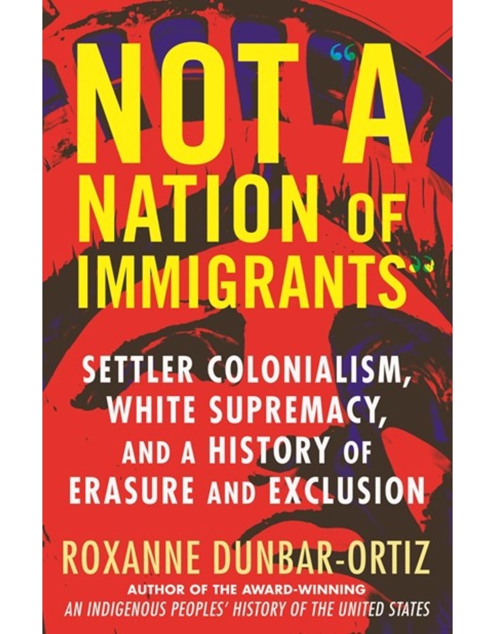 Books Not A Nation. of Immigrants : Settler Colonialism, White Supremacy and A History of Erasure and Exclustion by Roxanne Dunbar-Ortiz