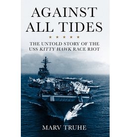 Books All Against the Tides : The Untold Story of the USS Kitty Hawk Race Riot by Marv Truhe