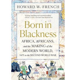 Books Born In Blackness: Africa, Africans, and the Making of the Modern World  1471 to the Second World War by Howard W. French