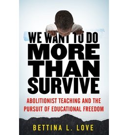 Books We Want to Do More Than Survive: Abolitionist Teaching and the Pursuit of Educational Freedom by Bettina L. Love