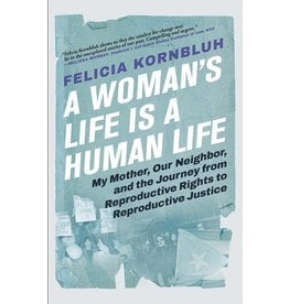 Books A Woman's Life is A Human Life : My Mother, Our Neighbor, and the Journey from Reproductive Rights to Reproductive Justice by Felicia Kornbluh