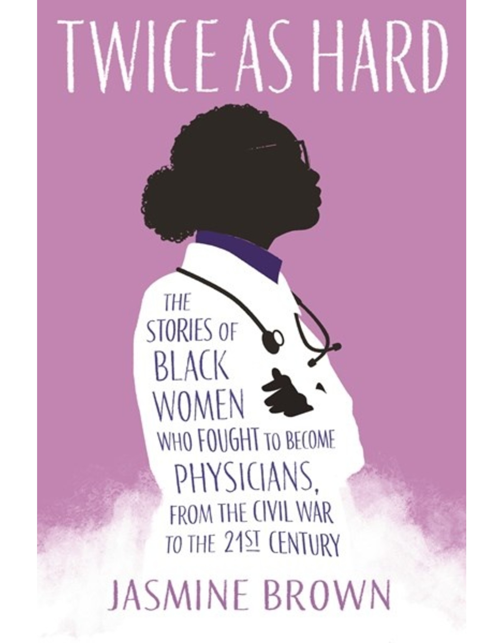 Books Twice As Hard :The Stories of Black Women who Fought to Become Physicians From the Civil War to the 21st Century by Jasmine Brown