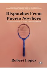 Books Dispatches From Puerto Nowhere : An American Story of Assimilation and Erasure by Robert Lopez