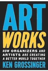 Books Art Works : How Organizers and Artists are Creating A Better World Together by Ken Grossinger