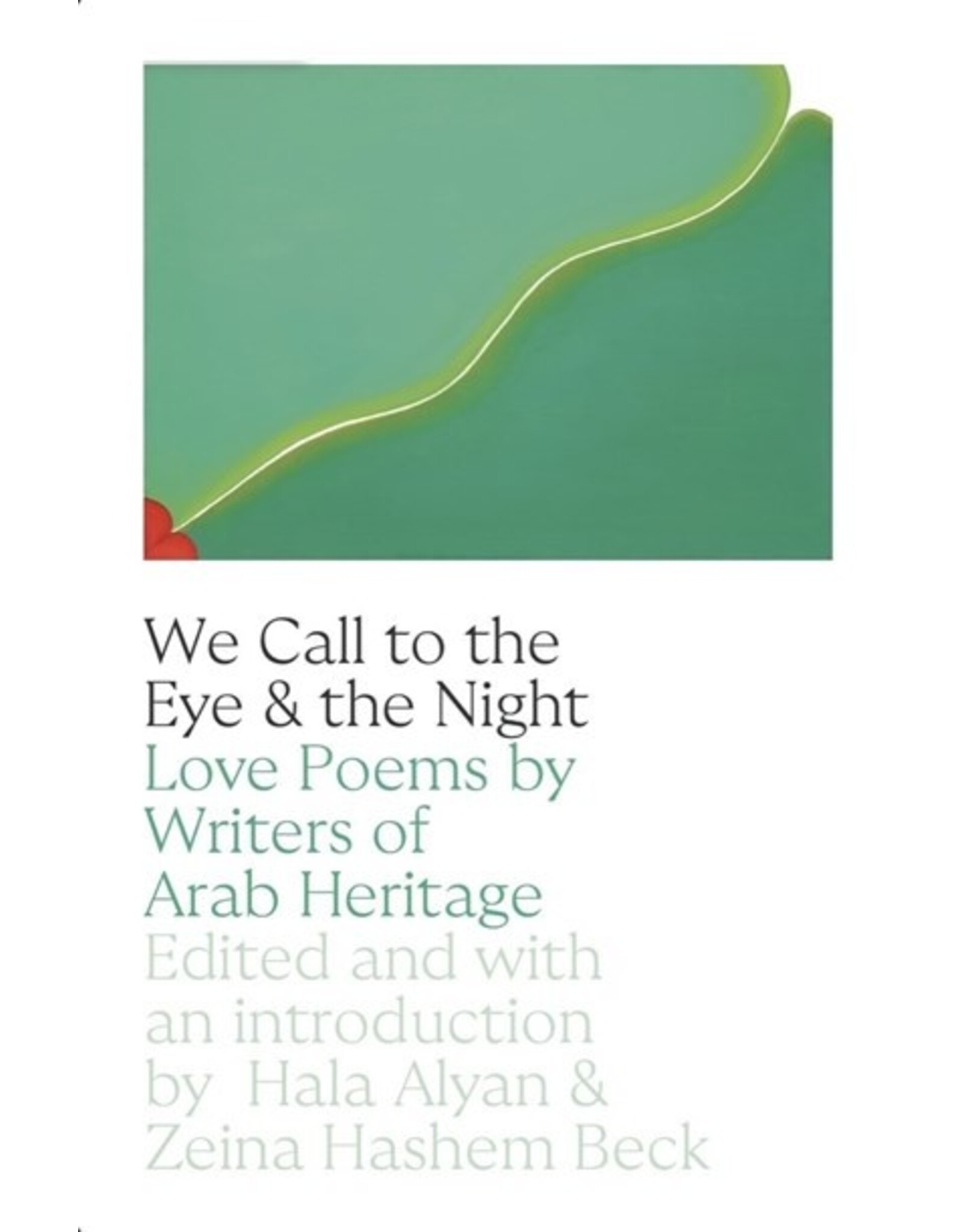 Books We Call to the Eye & the Night : Love Poems by Writers of Arab Heritage  Edited by  with introduction by Hala Alyan & Zeina Hashem Beck