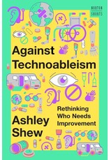 Books Against Technoableism : Rethinking Who Needs Improvement by Ashley Shew