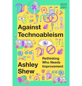 Books Against Technoableism : Rethinking Who Needs Improvement by Ashley Shew