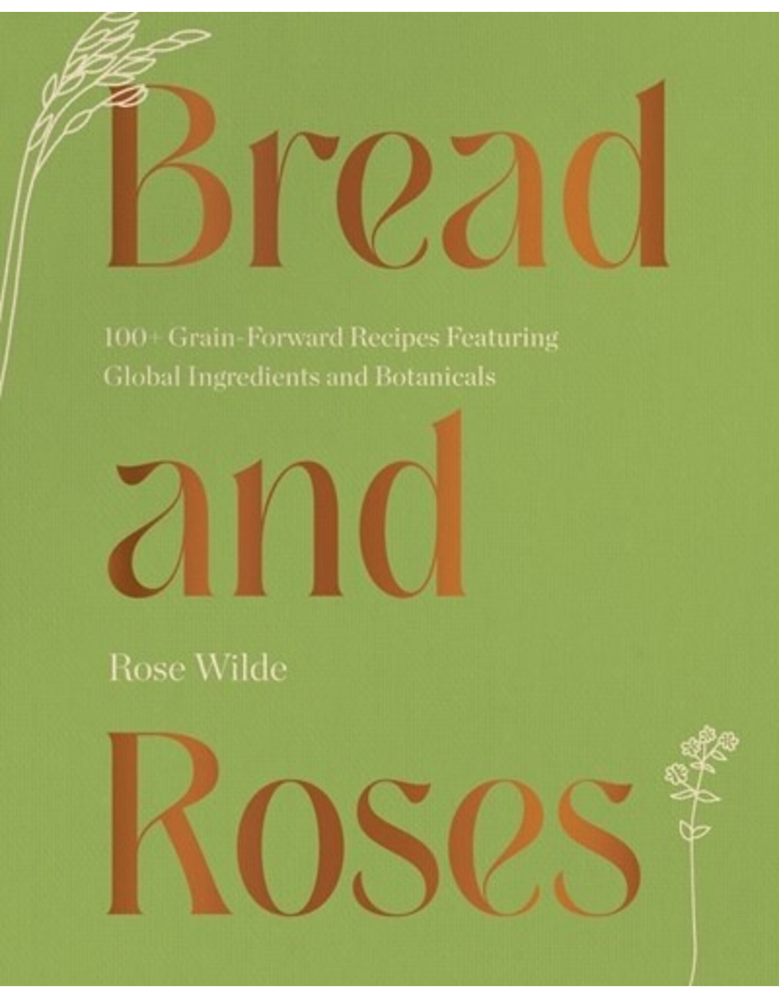 Books Bread and Roses : 100 Grain Foward Recipes Featuring Global Ingredients and Botanicals by Rose Wilde
